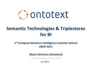 Semantic Technologies & Triplestores
              for BI
   1st European Business Intelligence Summer School
                      eBISS 2011

              Marin Dimitrov (Ontotext)

                      Jul 2011
 