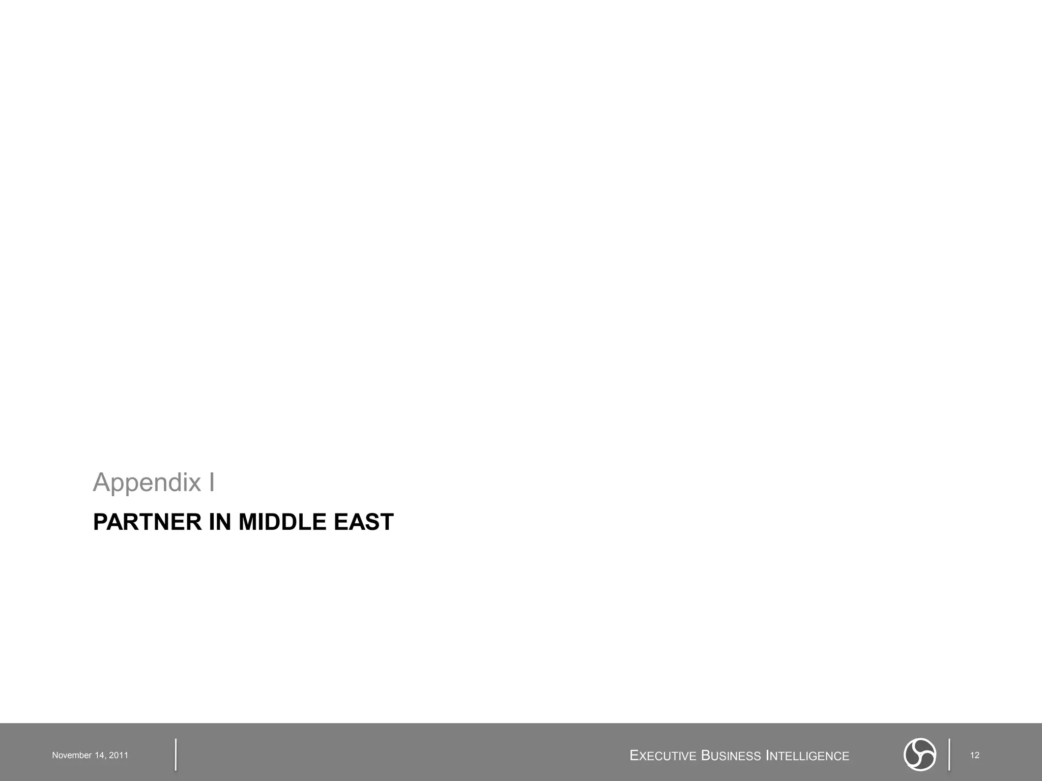 Appendix I
         PARTNER IN MIDDLE EAST




November 14, 2011                 EXECUTIVE BUSINESS INTELLIGENCE   12
 