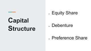 Capital
Structure
● Equity Share
● Debenture
● Preference Share
 