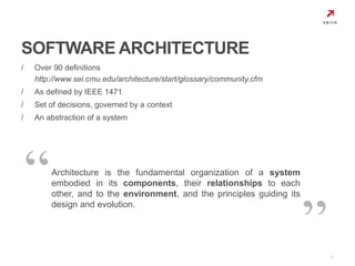 / Over 90 definitions 
http://www.sei.cmu.edu/architecture/start/glossary/community.cfm 
/ As defined by IEEE 1471 
/ Set of decisions, governed by a context 
/ An abstraction of a system 
7 
SOFTWARE ARCHITECTURE 
Architecture is the fundamental organization of a system 
embodied in its components, their relationships to each 
other, and to the environment, and the principles guiding its 
design and evolution. 
 
