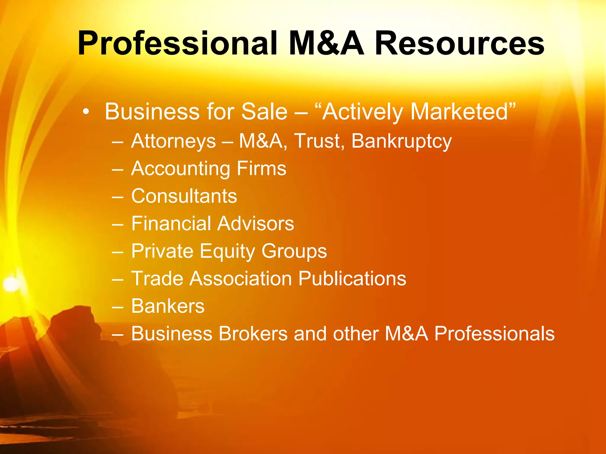 Professional M&A Resources Business for Sale – “Actively Marketed” Attorneys – M&A, Trust, Bankruptcy Accounting Firms Consultants Financial Advisors  Private Equity Groups Trade Association Publications Bankers  Business Brokers and other M&A Professionals 