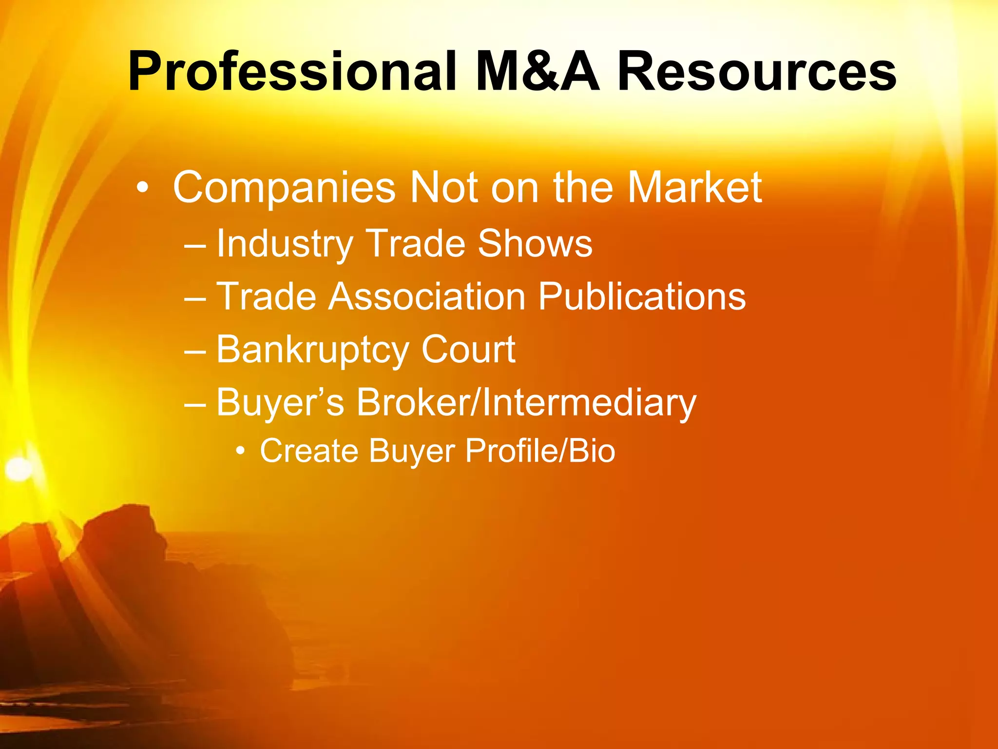 Professional M&A Resources Companies Not on the Market  Industry Trade Shows Trade Association Publications Bankruptcy Court  Buyer’s Broker/Intermediary Create Buyer Profile/Bio 