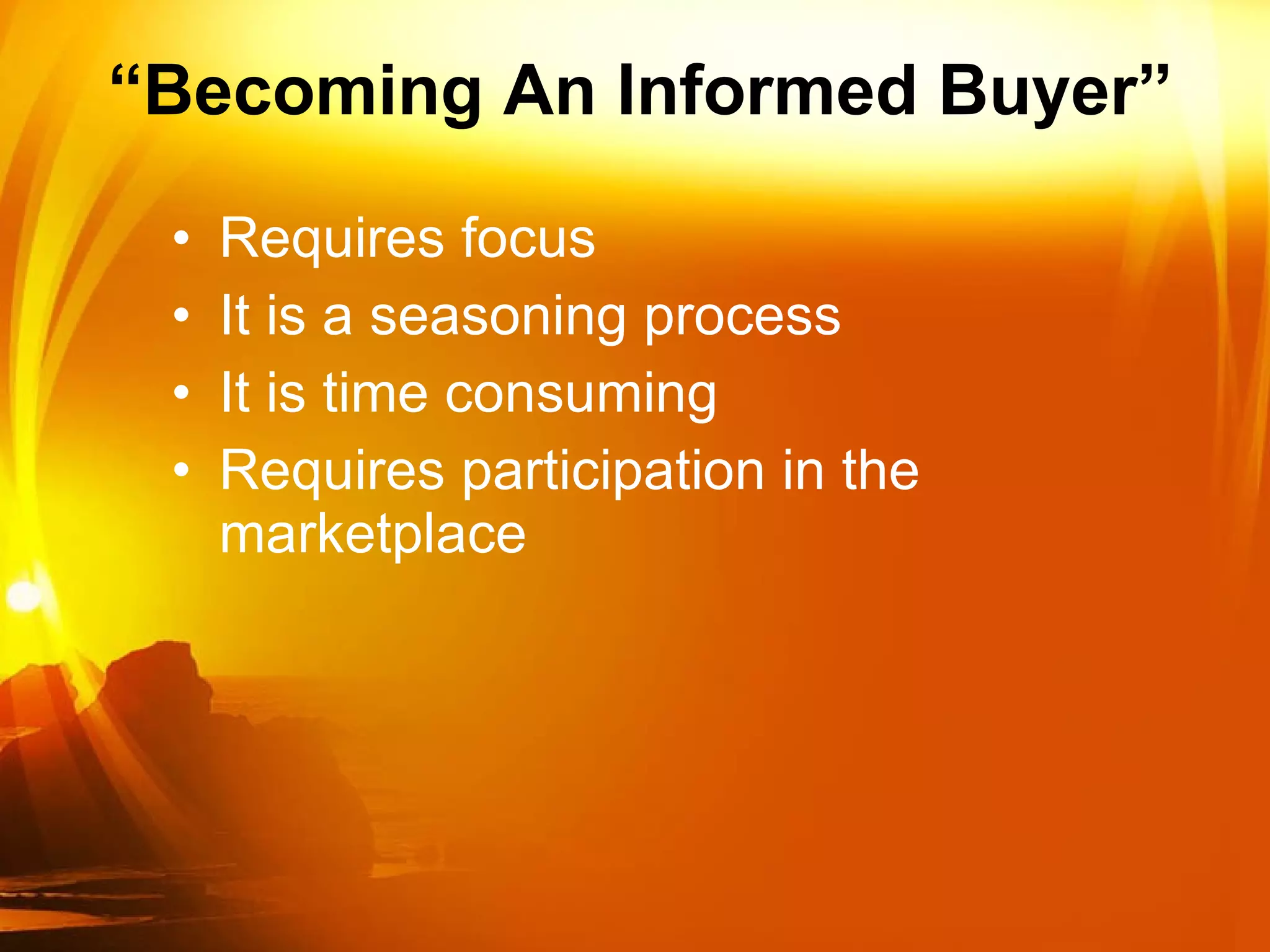 “ Becoming An Informed Buyer” Requires focus  It is a seasoning process It is time consuming Requires participation in the marketplace 