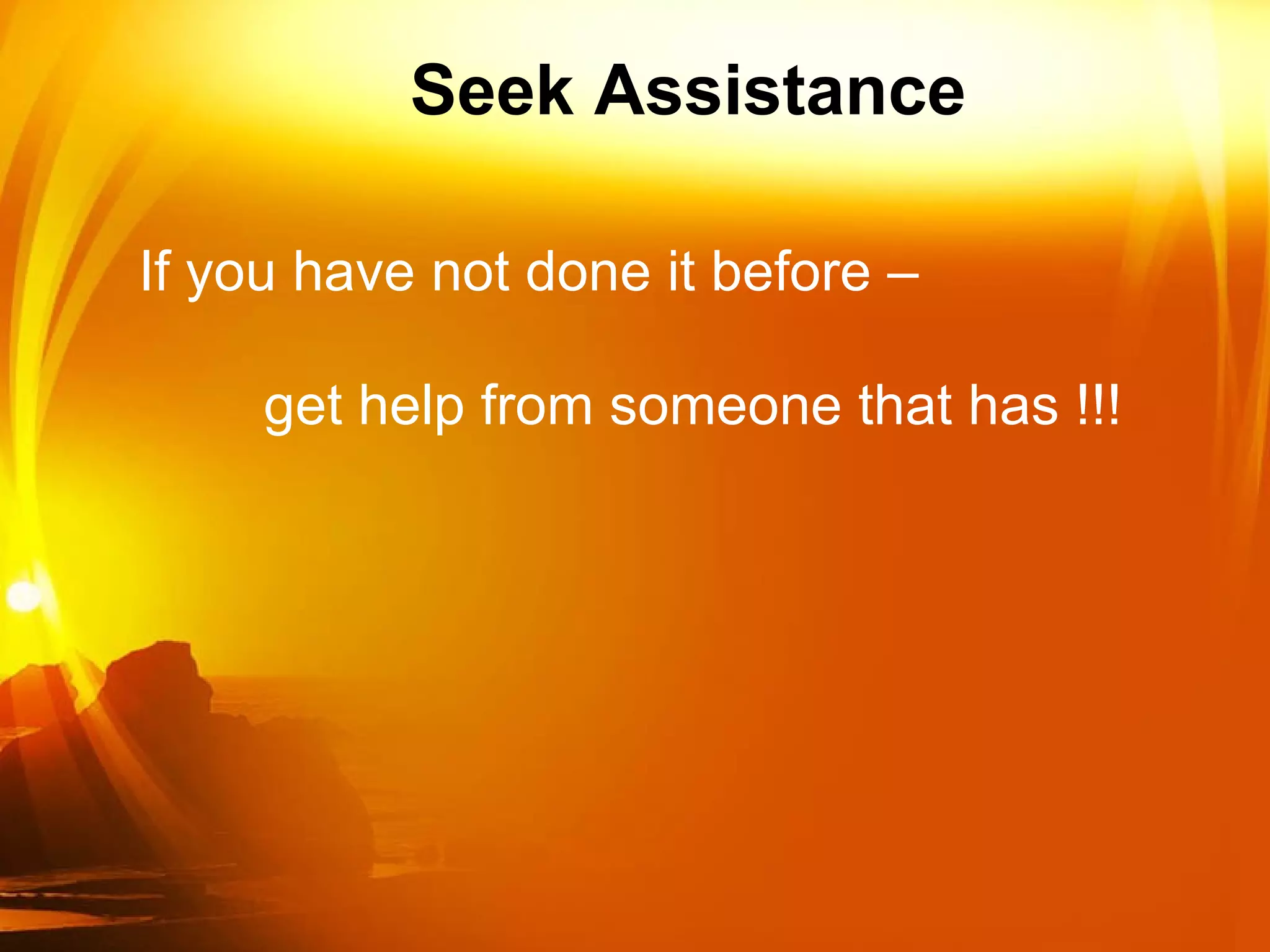 Seek Assistance If you have not done it before –  get help from someone that has !!! 