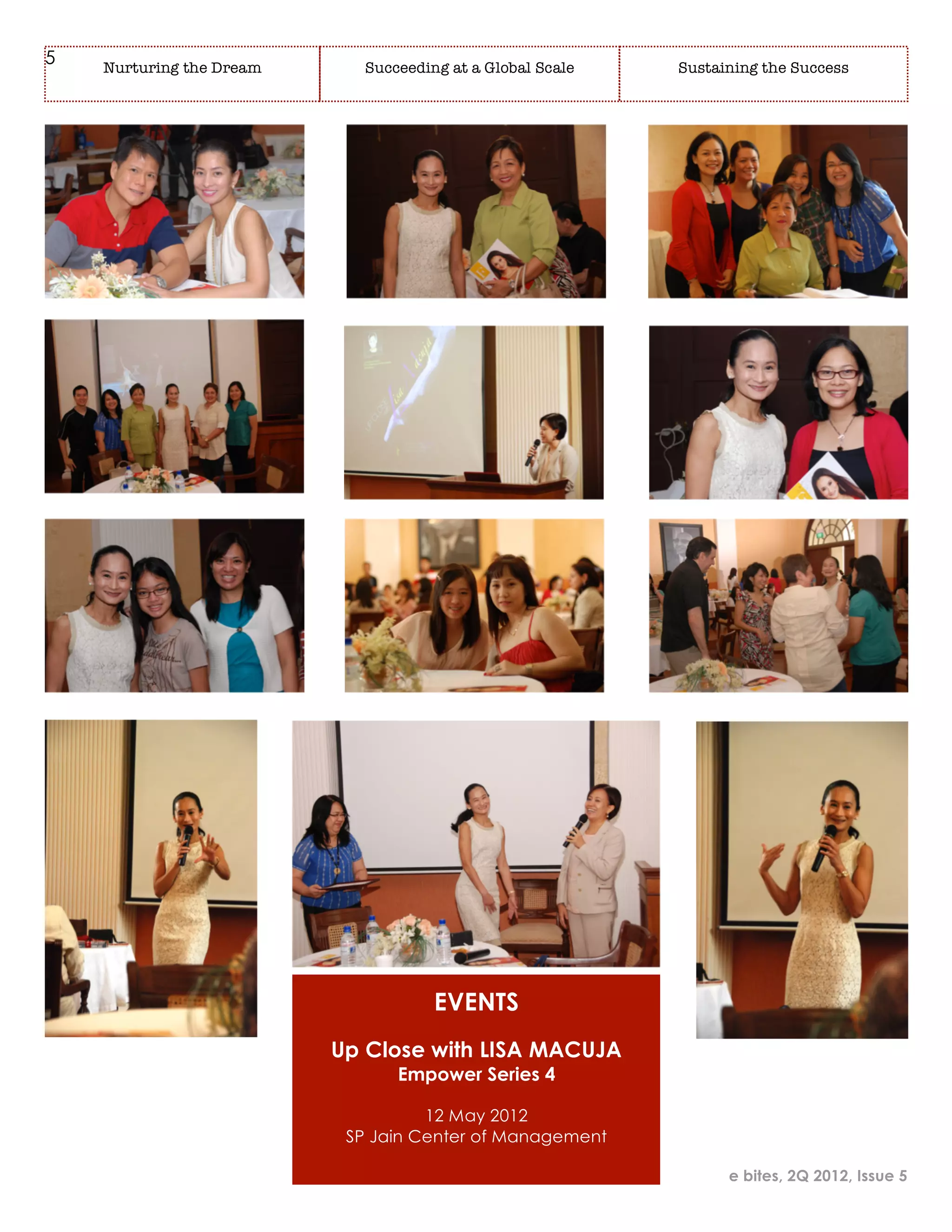 5   Nurturing the Dream      Succeeding at a Global Scale   Sustaining the Success




                                      EVENTS
                          Up Close with LISA MACUJA
                                 Empower Series 4

                                    12 May 2012
                           SP Jain Center of Management

                                                                  e bites, 2Q 2012, Issue 5
 
