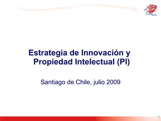 Estrategia de Innovación y   Propiedad Intelectual (PI) Santiago de Chile, julio 2009 