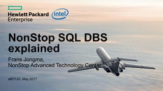 NonStop SQL DBS
explained
Frans Jongma,
NonStop Advanced Technology Center
eBITUG, May 2017
 