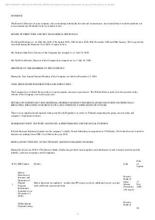 10
EBIX PAYMENT SERVICES PRIVATE LIMITED Standalone Financial Statements for period 01/04/2020 to 31/03/2021
DIVIDEND
The Board of Directors of your company, after considering holistically the relevant circumstances, has decided that it would be prudent, not
to recommend any Dividend for the year under review.
BOARD OF DIRECTORS AND KEY MANAGERIAL PERSONALS
Five Board Meetings i.e. on 30th July 2020, 27th August 2020, 29th October 2020, 09th November 2020 and 08th January, 2021 respectively
were held during the Financial Year 2020–21 under review.
Mr. Graham John Prior, Director of the Company has resigned w.e.f. July 30, 2020
Mr. Neil David Eckert, Director of the Company has resigned on w.e.f. July 30, 2020
MEETINGS OF THE MEMBERS OF THE COMPANY
During the Year Annual General Meeting of the Company was held on December 22, 2020.
VIGIL MECHANISM FOR DIRECTORS AND EMPLOYEES
The Company has a whistle blower policy to report genuine concerns or grievances. The Whistle Blower policy has been posted on the
website of the Company (www.ebixcash.com).
DETAILS OF SIGNIFICANT AND MATERIAL ORDERS PASSED BY THE REGULATORS OR COURTS OR TRIBUNALS
IMPACTING THE GOING CONCERN STATUS AND COMPANY’S OPERATIONS IN FUTURE
There was no significant and material order passed by the Regulators or courts or Tribunals impacting the going concern status and
company’s Operations in future.
SUBSIDIARY/JOINT VENTURE /ASSOCIATE & PERFORMANCE AND FINANCIAL POSITION
ItzCash Payment Solutions Limited was the company’s wholly Owned Subsidiary incorporated on 27th March, 2014 which has not started its
business accordingly form STK-2 was filed in the year 2019.
REGULATORY UPDATES - EVOLUTIONARY AND ENCOURAGING CHANGES
During the fiscal year 2020-21 The Reserve Bank of India has provided various updates and introduced several concepts aimed at growth,
stability, customer acceptance and Compliance.
Sr.No RBI Update Details Link
Date
of
Update
1
Master
Direction on
Issuance and
Operation of
Prepaid
Payment
Instruments
(Updated as on
November 17,
2020)
Master direction was updated – include that PPI issuers can have additional escrow account
with a different commercial bank
Reserve
Bank of
India -
Master
Directions
(rbi.org.in)
17
Nov
2020
Offline Retail
Payments using
Reserve
Bank of
06
 