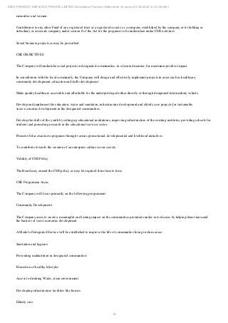 33
EBIX PAYMENT SERVICES PRIVATE LIMITED Standalone Financial Statements for period 01/04/2020 to 31/03/2021
minorities and women.
Contribution to any other Fund of any registered trust or a registered society or a company established by the company or its holding or
subsidiary or associate company under section 8 of the Act for the programs to be undertaken under CSR activities.
Social business projects as may be prescribed.
CSR OBJECTIVES
The Company will undertake social projects in designated communities, in a focused manner, for maximum positive impact
In consultation with the local community, the Company will design and effectively implement projects in areas such as healthcare,
community development, education and skills development
Make quality healthcare accessible and affordable for the underprivileged either directly or through designated intermediary vehicle.
Develop and implement the education, water and sanitation, infrastructure development and elderly care projects for sustainable
socio-economic development in the designated communities.
Develop the skills of the youth by setting up educational institutions, improving infrastructure of the existing institutes, providing schools for
students and promoting research in the educational services sector.
Promote Solar awareness programs through various promotional, developmental and livelihood initiatives.
To contribute towards the creation of an enterprise culture in our society.
Validity of CSR Policy
The Board may amend the CSR policy as may be required from time to time.
CSR Programme Areas
The Company will focus primarily on the following programmes:
Community Development
The Company aims to create a meaningful and lasting impact on the communities proximate under-served areas by helping them transcend
the barriers of socio-economic development.
A Model of Integrated Service will be established to improve the life of communities living in slum areas:
Sanitation and hygiene
Preventing malnutrition in designated communities
Promotion of healthy lifestyles
Access to drinking Water, clean environment.
Developing infrastructure facilities like homes.
Elderly care
 