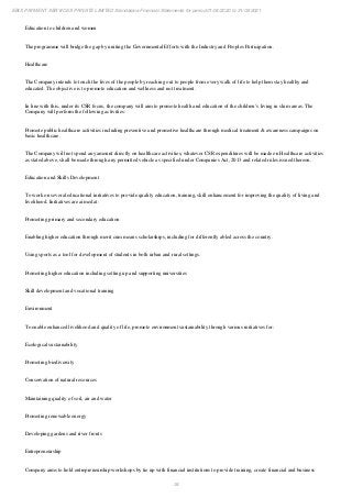 34
EBIX PAYMENT SERVICES PRIVATE LIMITED Standalone Financial Statements for period 01/04/2020 to 31/03/2021
Education to children and women
The programme will bridge the gap by uniting the Governmental Efforts with the Industry and Peoples Participation.
Healthcare
The Company intends to touch the lives of the people by reaching out to people from every walk of life to help them stay healthy and
educated. The objective is to promote education and wellness and not treatment.
In line with this, under its CSR focus, the company will aim to promote health and education of the children’s living in slum areas. The
Company will perform the following activities:
Promote public healthcare activities including preventive and promotive healthcare through medical treatment & awareness campaigns on
basic healthcare.
The Company will not spend any amount directly on healthcare activities, whatever CSR expenditures will be made on Healthcare activities
as stated above, shall be made through any permitted vehicle as specified under Companies Act, 2013 and related rules issued thereon.
Education and Skills Development
To work on several educational initiatives to provide quality education, training, skill enhancement for improving the quality of living and
livelihood. Initiatives are aimed at:
Promoting primary and secondary education
Enabling higher education through merit cum means scholarships, including for differently abled across the country.
Using sports as a tool for development of students in both urban and rural settings.
Promoting higher education including setting up and supporting universities
Skill development and vocational training
Environment
To enable enhanced livelihood and quality of life, promote environment sustainability through various initiatives for:
Ecological sustainability
Promoting biodiversity
Conservation of natural resources
Maintaining quality of soil, air and water
Promoting renewable energy
Developing gardens and river fronts
Entrepreneurship
Company aims to hold entrepreneurship workshops by tie up with financial institutions to provide training, create financial and business
 