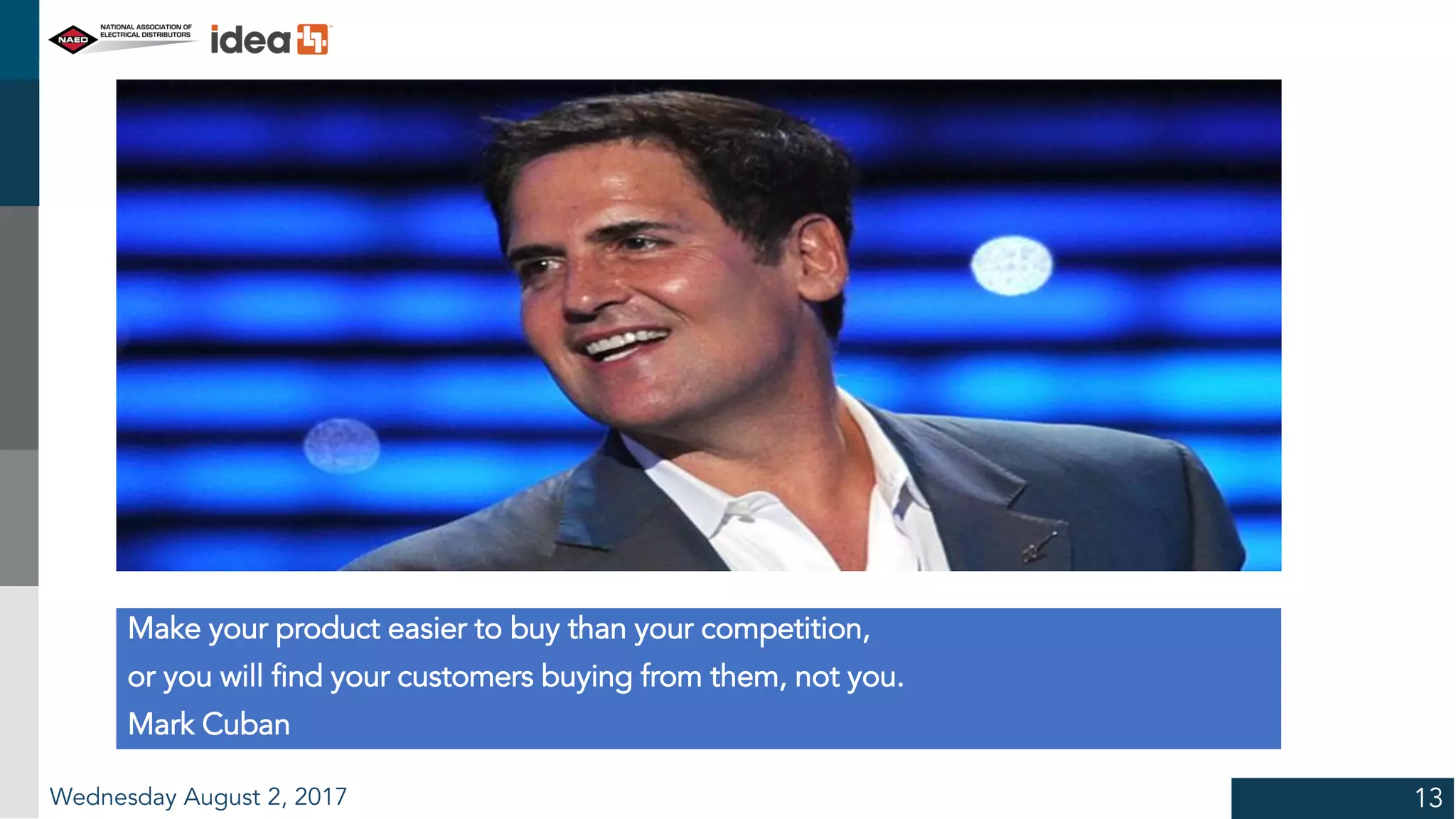 Wednesday August 2, 2017 13
Make your product easier to buy than your competition,
or you will find your customers buying from them, not you.
Mark Cuban
 