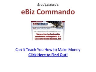 Brad Lessard’s eBiz Commando Can it Teach You How to Make Money from the Internet, or is it a SCAM?   Click Here to Find Out! 