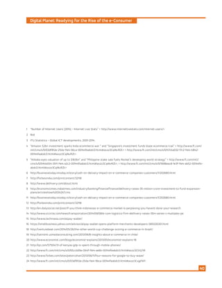 Digital Planet: Readying for the Rise of the e-Consumer
40
1 	 “Number of Internet Users (2014) - Internet Live Stats” < http://www.internetlivestats.com/internet-users/>
2 	 Ibid
3 	 ITU Statistics – Global ICT developments, 2001-2014.
4 	 “Amazon $2bn investment sparks India ecommerce war “ and “Singapore’s investment funds blaze ecommerce trail” < http://www.ft.com/
intl/cms/s/0/03df812e-25da-11e4-9bca-00144feabdc0.html#axzz3CqiNvRZt> < http://www.ft.com/intl/cms/s/0/47cba032-17c2-11e4-b842-
00144feabdc0.html#axzz3CqiNvRZt>
5	 “Alibaba eyes valuation of up to $163bn” and “Philippine stake sale fuels Rocket’s developing world strategy” < http://www.ft.com/intl/
cms/s/0/b141a554-3511-11e4-a2c2-00144feabdc0.html#axzz3CqiNvRZt>; < http://www.ft.com/intl/cms/s/0/1698eac8-1e3f-11e4-ab52-00144fe-
abdc0.html#axzz3CqiNvRZt>
6	http://businesstoday.intoday.in/story/cash-on-delivery-impact-on-e-commerce-companies-customers/1/202680.html
7	http://forbesindia.com/printcontent/32118
8	http://www.delhivery.com/about.html
9	http://economictimes.indiatimes.com/industry/banking/finance/finance/delhivery-raises-35-million-crore-investment-to-fund-expansion-
plans/articleshow/42034247.cms
11	http://businesstoday.intoday.in/story/cash-on-delivery-impact-on-e-commerce-companies-customers/1/202680.html
12	http://forbesindia.com/printcontent/32118
13	http://en.dailysocial.net/post/if-you-think-indonesias-e-commerce-market-is-perplexing-you-havent-done-your-research
14	http://www.vccircle.com/news/transportation/2014/09/08/e-com-logistics-firm-delhivery-raises-35m-series-c-multiples-pe
15	http://www.techinasia.com/alipay-wallet/
16	https://smallbusiness.yahoo.com/advisor/alipay-wallet-opens-platform-merchants-developers-085026301.html
18	http://venturebeat.com/2014/05/26/the-other-world-cup-challenge-scoring-e-commerce-in-brazil/
19	http://latinlink.usmediaconsulting.com/2013/06/8-insights-about-e-commerce-in-chile/
20	http://www.economist.com/blogs/economist-explains/2013/05/economist-explains-18
21	http://qz.com/57504/31-of-kenyas-gdp-is-spent-through-mobile-phones/
22	http://www.ft.com/intl/cms/s/0/65ccb69a-0b4f-11e4-ae6b-00144feabdc0.html#axzz3CliVj7iR
23	http://www.forbes.com/sites/petercohan/2013/06/11/four-reasons-for-google-to-buy-waze/
24	http://www.ft.com/intl/cms/s/0/03df812e-25da-11e4-9bca-00144feabdc0.html#axzz3CxjpfkPi
 