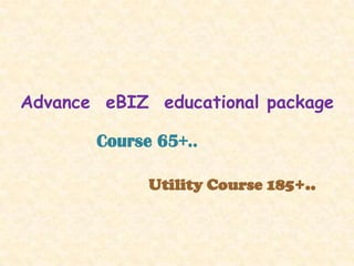 Advance eBIZ educational package

       Course 65+..

             Utility Course 185+..
 