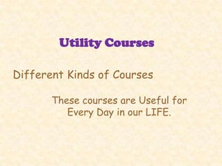 Utility Courses

Different Kinds of Courses

       These courses are Useful for
          Every Day in our LIFE.
 