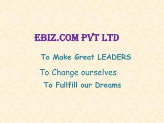 Ebiz.com pvt ltd
 To Make Great LEADERS

To Change ourselves
 To Fullfill our Dreams
 