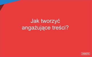 Jak tworzyć
angażujące treści?
 