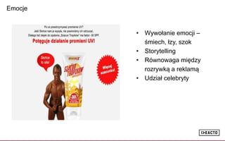 Emocje
• Wywołanie emocji –
śmiech, łzy, szok
• Storytelling
• Równowaga między
rozrywką a reklamą
• Udział celebryty
 