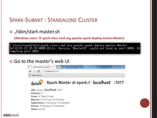 SPARK-SUBMIT : STANDALONE CLUSTER 
 ./sbin/start-master.sh 
(Windows users  spark-class.cmd org.apache.spark.deploy.master.Master) 
 Go to the master’s web UI 
 