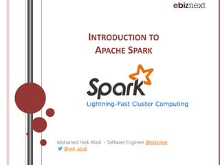 INTRODUCTION TO 
APACHE SPARK 
Mohamed Hedi Abidi - Software Engineer @ebiznext 
@mh_abidi 
 