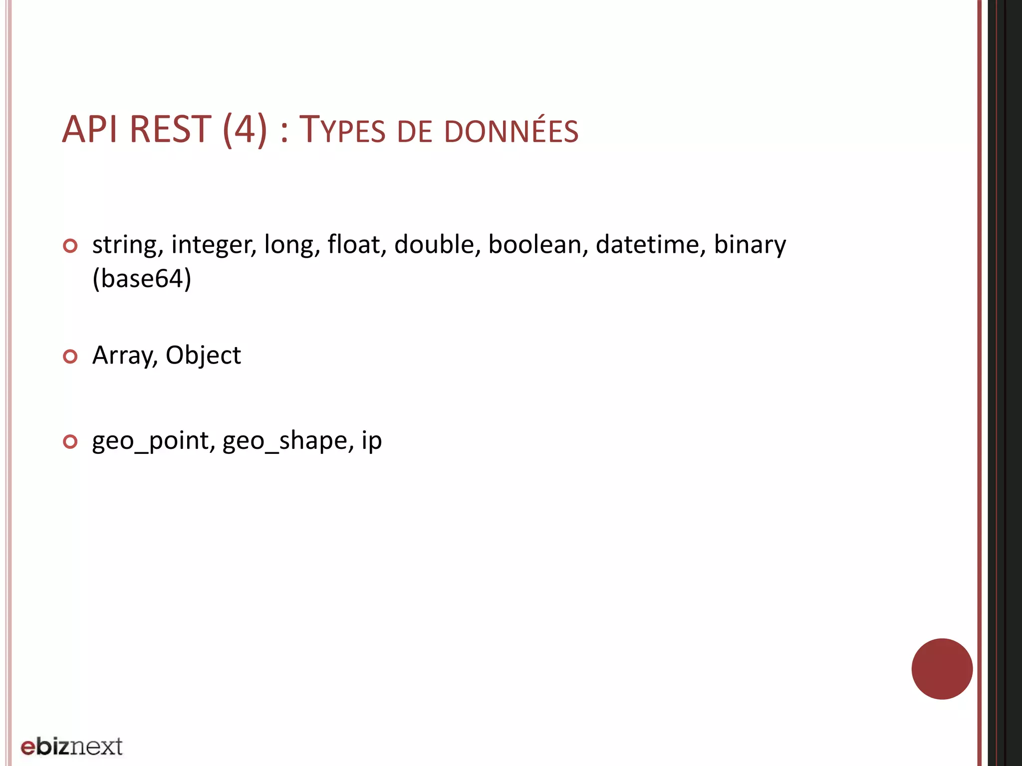 API REST (4) : TYPES DE DONNÉES
 string, integer, long, float, double, boolean, datetime, binary
(base64)
 Array, Object
 geo_point, geo_shape, ip
 