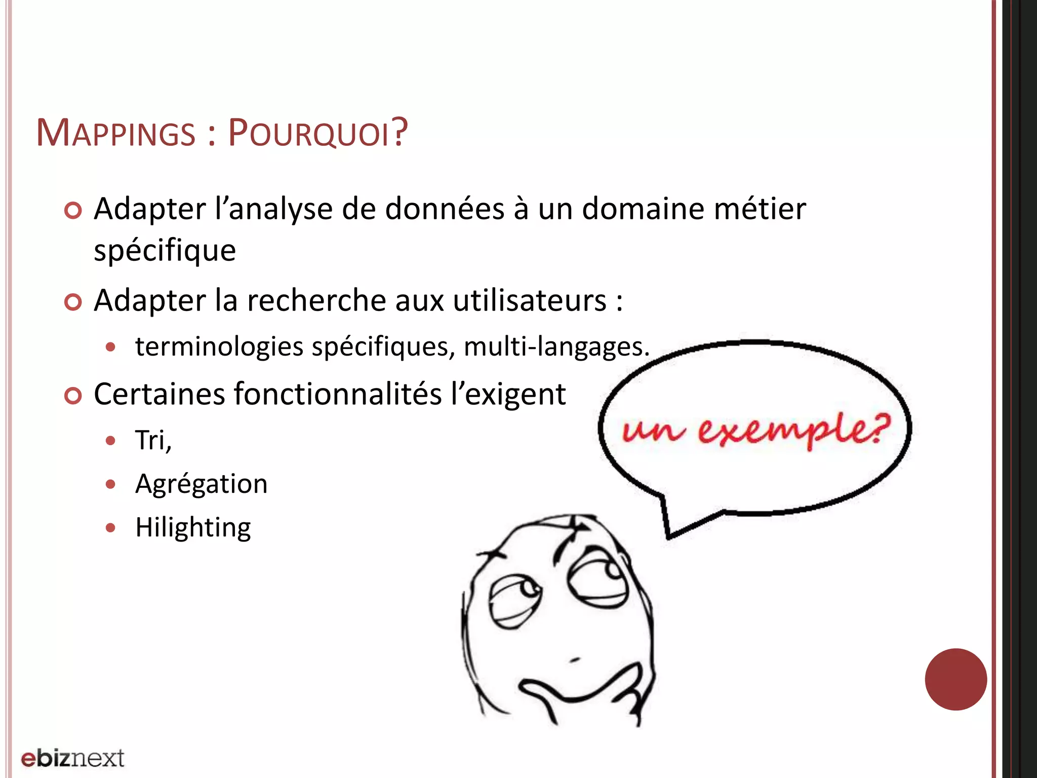 MAPPINGS : POURQUOI?
 Adapter l’analyse de données à un domaine métier
spécifique
 Adapter la recherche aux utilisateurs :
 terminologies spécifiques, multi-langages.
 Certaines fonctionnalités l’exigent
 Tri,
 Agrégation
 Hilighting
 