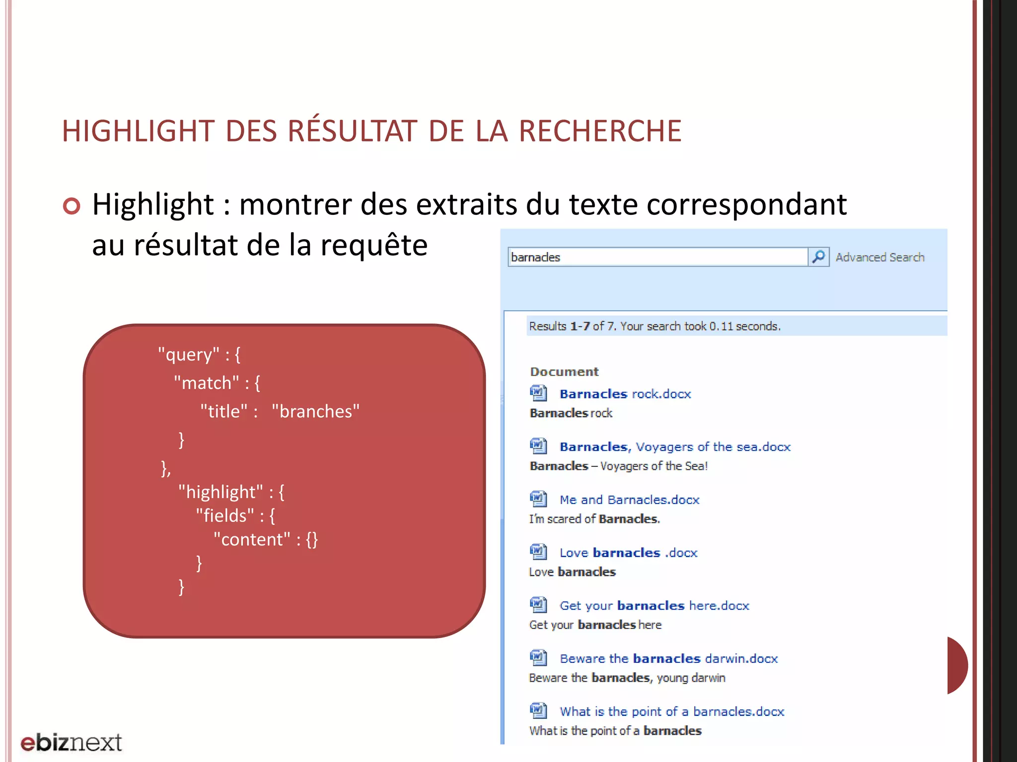 HIGHLIGHT DES RÉSULTAT DE LA RECHERCHE
 Highlight : montrer des extraits du texte correspondant
au résultat de la requête
"query" : {
"match" : {
"title" : "branches"
}
},
"highlight" : {
"fields" : {
"content" : {}
}
}
 
