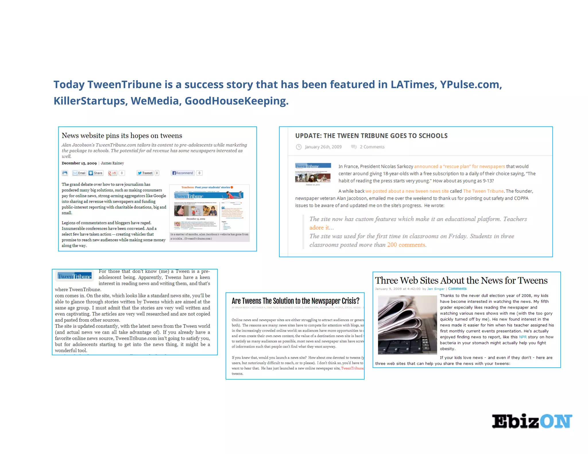 Today TweenTribune is a success story that has been featured in LATimes, YPulse.com,
KillerStartups, WeMedia, GoodHouseKeeping.
 