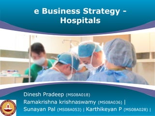 e Business Strategy - Hospitals Dinesh Pradeep  (MS08A018) Ramakrishna krishnaswamy  (MS08A036)  |  Sunayan Pal  (MS08A053) |  Karthikeyan P  (MS08A028) | 