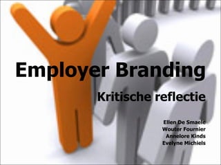 Employer Branding Kritische reflectie Ellen De Smaele Wouter Fournier Annelore Kinds Evelyne Michiels 