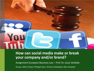 How can social media make or break
your company and/or brand?
Assignment European Business Law – Prof. Dr. Louis Verbeke
Group: Cédric Claeys, Philippe Docx, Tommy Vandepitte, Nico Verspeet
 