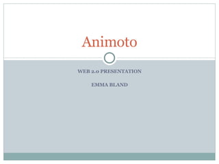 WEB 2.0 PRESENTATION EMMA BLAND Animoto 