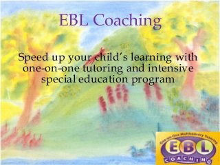 EBL Coaching
Speed up your child’s learning with
one-on-one tutoring and intensive
special education program

 