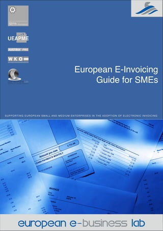 European E-Invoicing
                                             Guide for SMEs


SUPPORTING EUROPEAN SMALL AND MEDIUM ENTERPRISES IN THE ADOPTION OF ELECTRONIC INVOICING
 