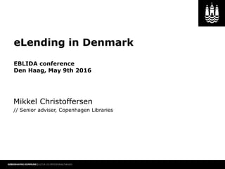 eLending in Denmark
EBLIDA conference
Den Haag, May 9th 2016
Mikkel Christoffersen
// Senior adviser, Copenhagen Libraries
 