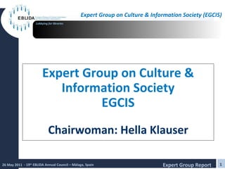 Expert Group on Culture & Information Society EGCIS Chairwoman: Hella Klauser 