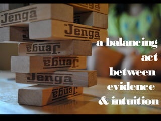 a
balancing
act
between
evidence
& intuition

 
