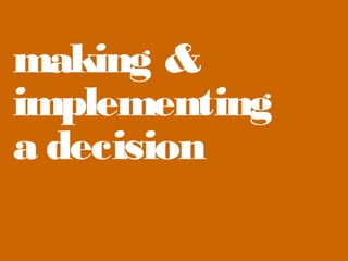 making &
implementing
a decision

 