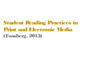 Student Reading Practices in
Print and Electronic Media
(Foasberg, 2013)

 