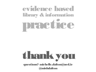 evidence based
library & information

practice

thank you
questions? michelle.dalton@ucd.ie
@mishdalton

 