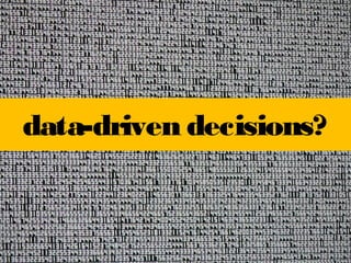 data-driven decisions?

 