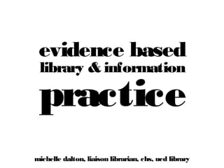 evidence based
library & information

practice

michelle dalton, liaison librarian, chs, ucd library

 