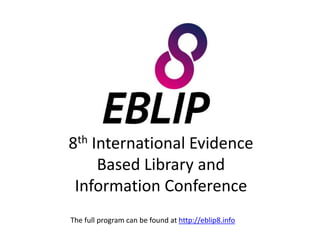 8th International Evidence
Based Library and
Information Conference
The full program can be found at http://eblip8.info
 