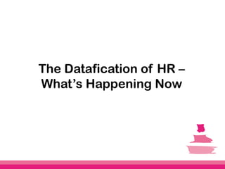 The Datafication of HR – 
What’s Happening Now 
 
