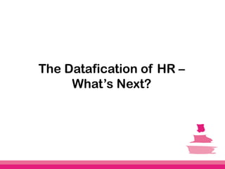 The Datafication of HR – 
What’s Next? 
 