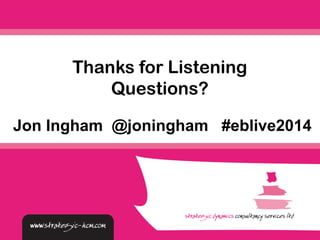 Thanks for Listening 
Questions? 
Jon Ingham @joningham #eblive2014 
