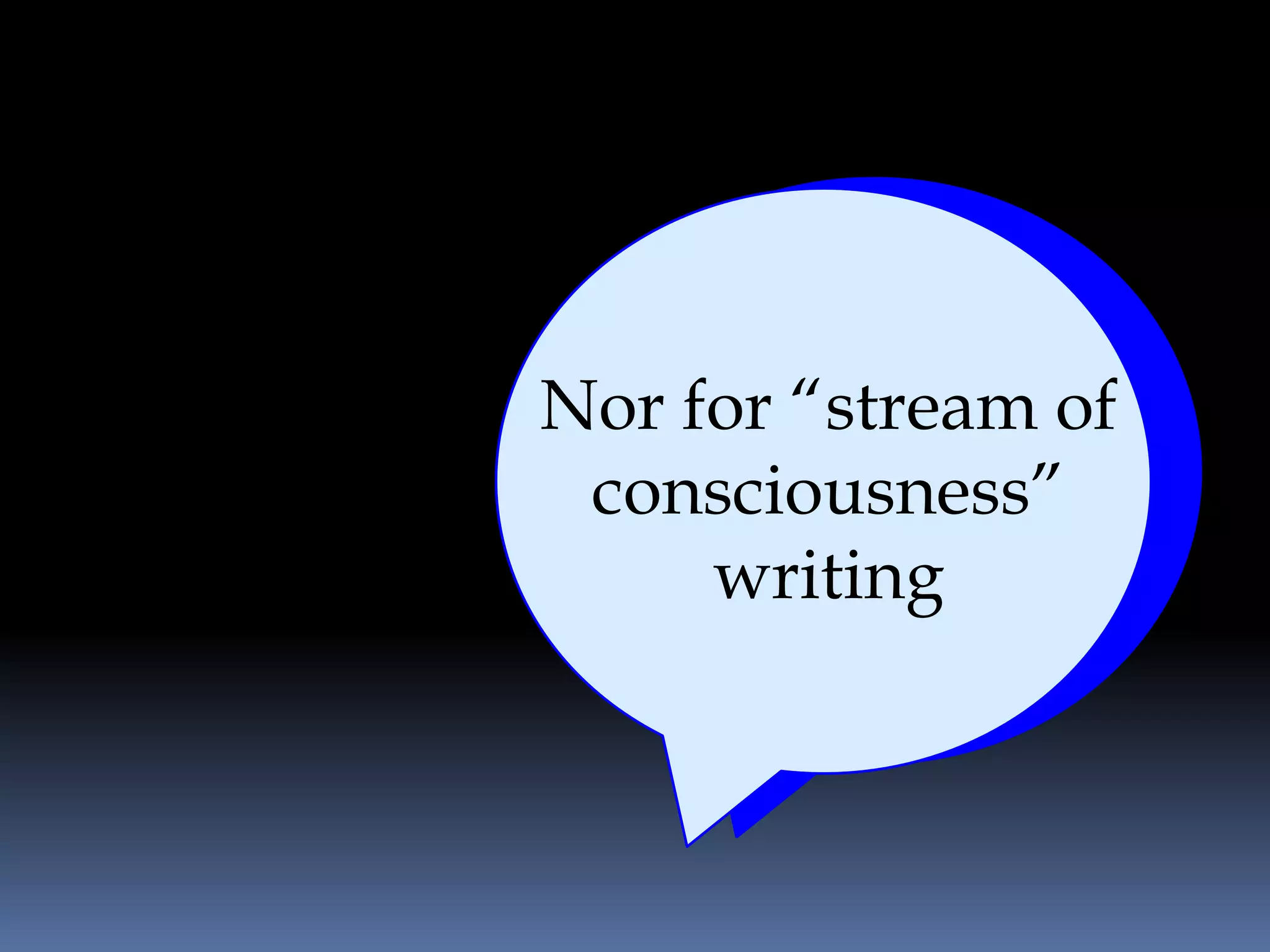 Nor for “stream of
 consciousness”
     writing
 
