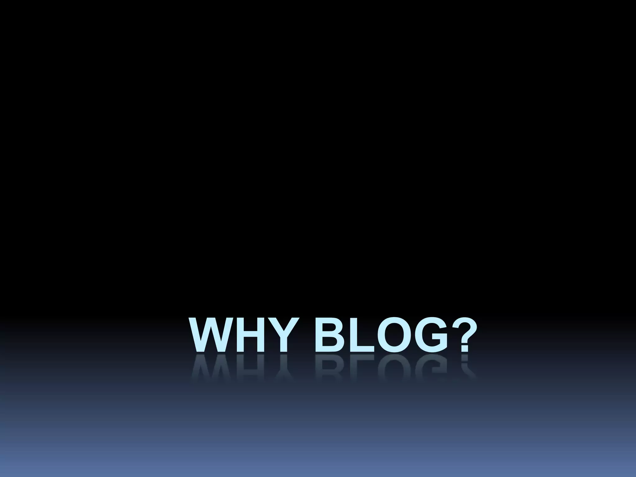 WHY BLOG?
 