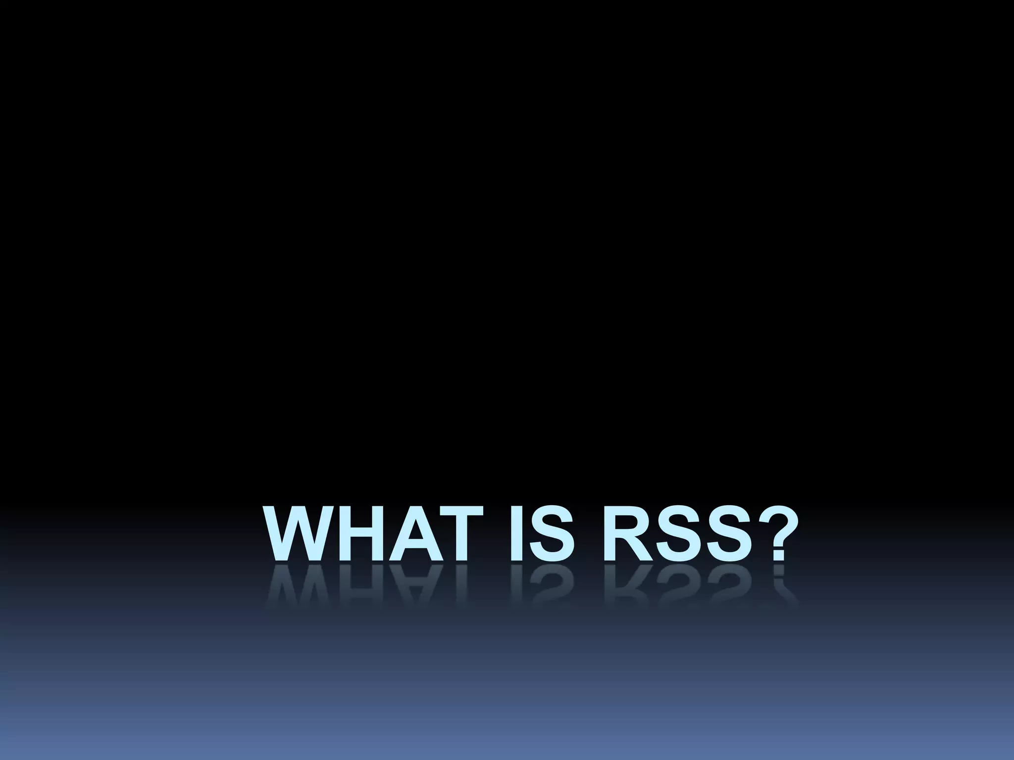 WHAT IS RSS?
 