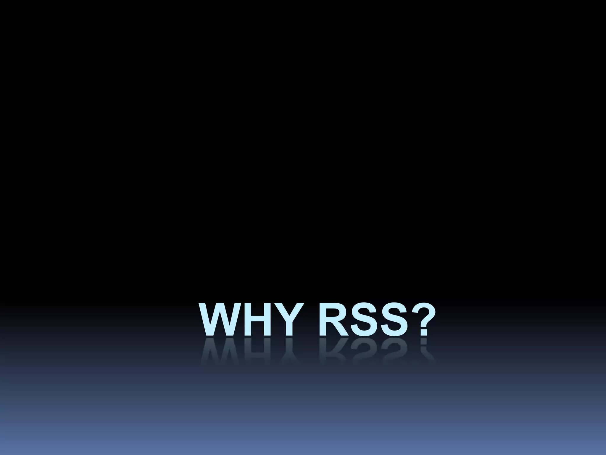 WHY RSS?
 